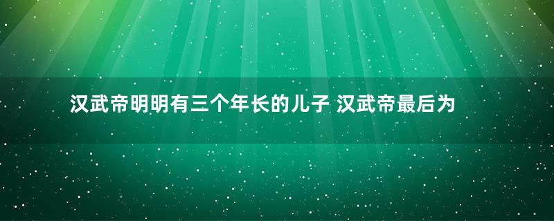 汉武帝明明有三个年长的儿子 汉武帝最后为何要立刘弗陵做太子